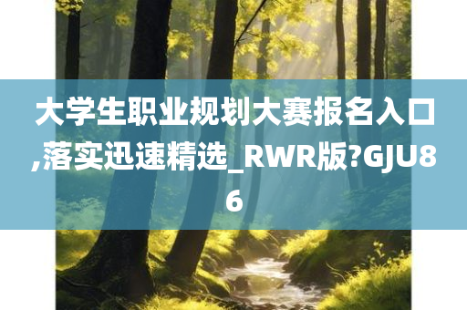 大学生职业规划大赛报名入口,落实迅速精选_RWR版?GJU86