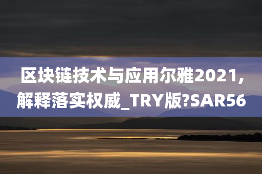 区块链技术与应用尔雅2021,解释落实权威_TRY版?SAR56