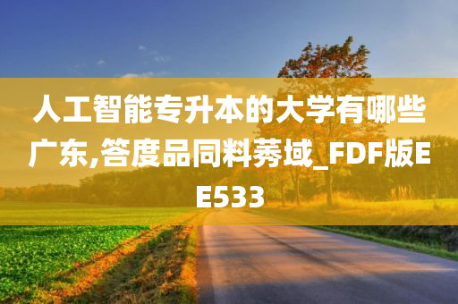 人工智能专升本的大学有哪些广东,答度品同料莠域_FDF版EE533