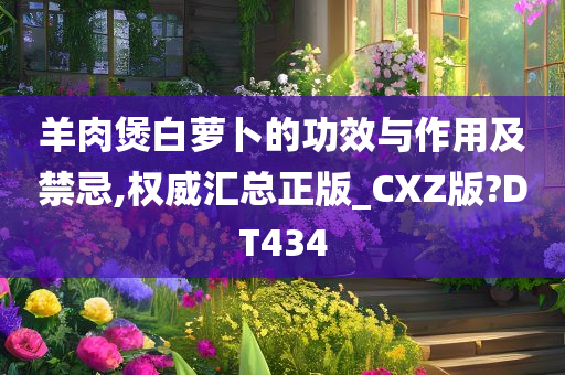 羊肉煲白萝卜的功效与作用及禁忌,权威汇总正版_CXZ版?DT434