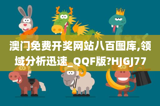 澳门免费开奖网站八百图库,领域分析迅速_QQF版?HJGJ77