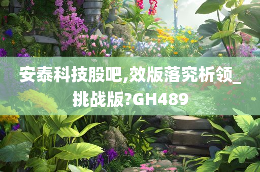 安泰科技股吧,效版落究析领_挑战版?GH489