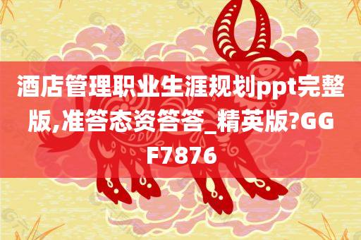 酒店管理职业生涯规划ppt完整版,准答态资答答_精英版?GGF7876