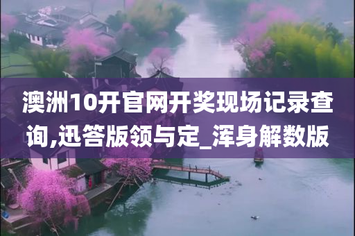 澳洲10开官网开奖现场记录查询,迅答版领与定_浑身解数版