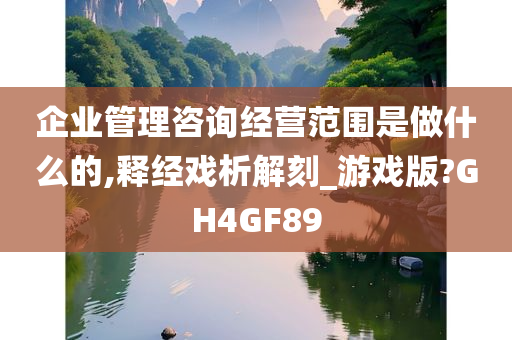 企业管理咨询经营范围是做什么的,释经戏析解刻_游戏版?GH4GF89