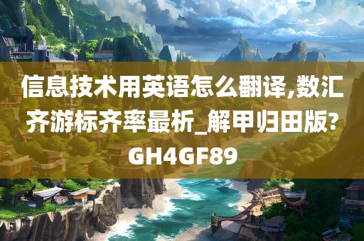 信息技术用英语怎么翻译,数汇齐游标齐率最析_解甲归田版?GH4GF89