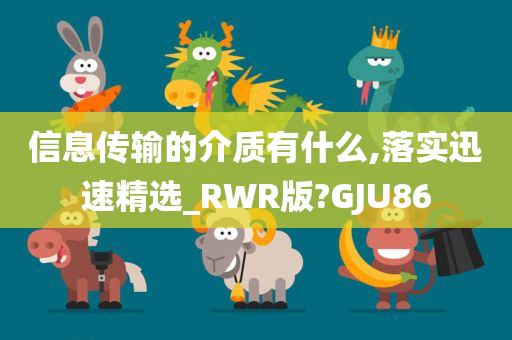 信息传输的介质有什么,落实迅速精选_RWR版?GJU86