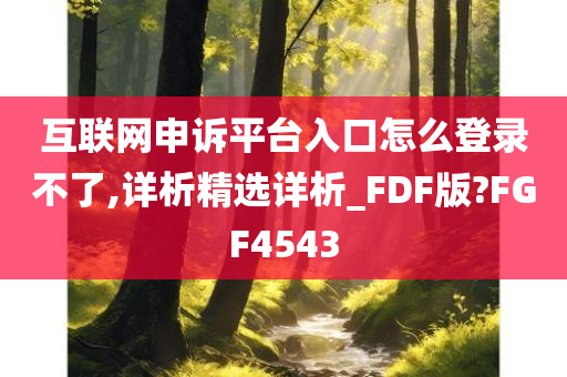 互联网申诉平台入口怎么登录不了,详析精选详析_FDF版?FGF4543