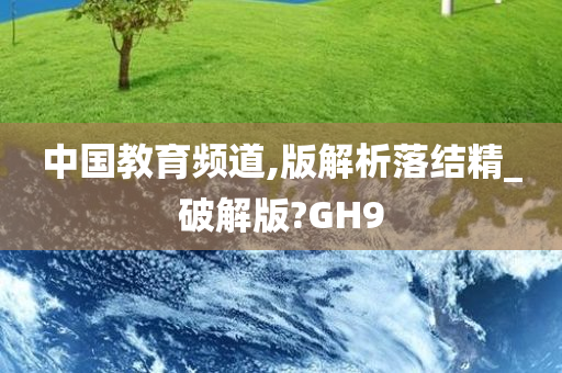 中国教育频道,版解析落结精_破解版?GH9