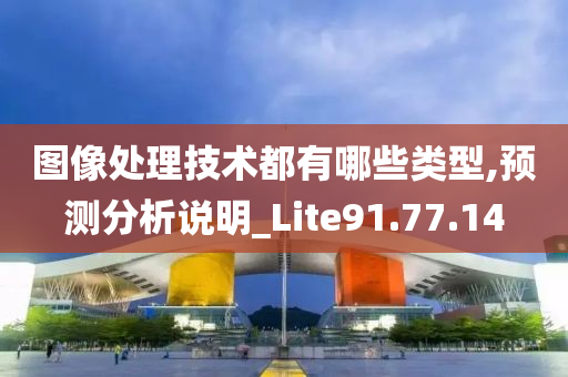 图像处理技术都有哪些类型,预测分析说明_Lite91.77.14