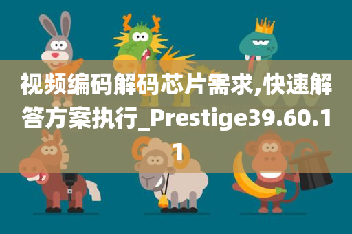 视频编码解码芯片需求,快速解答方案执行_Prestige39.60.11