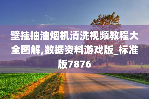 壁挂抽油烟机清洗视频教程大全图解,数据资料游戏版_标准版7876