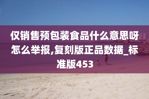 仅销售预包装食品什么意思呀怎么举报,复刻版正品数据_标准版453