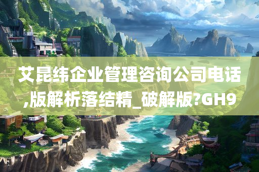 艾昆纬企业管理咨询公司电话,版解析落结精_破解版?GH9