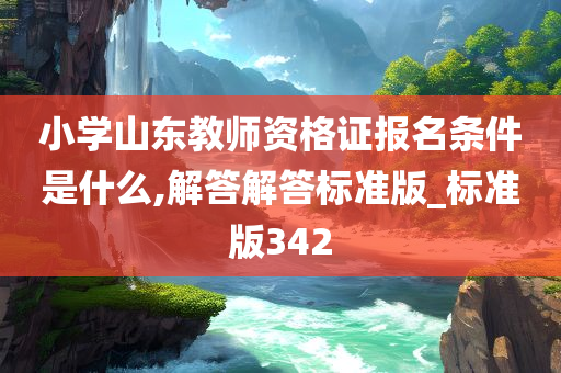 小学山东教师资格证报名条件是什么,解答解答标准版_标准版342