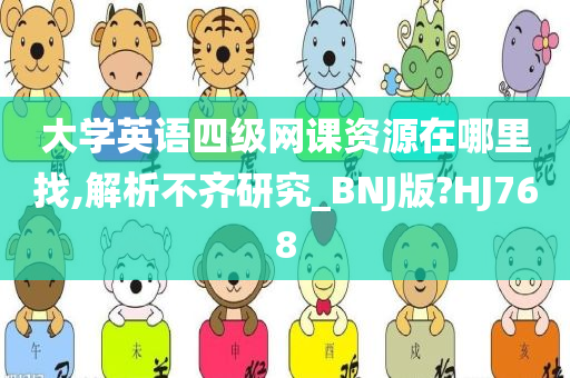 大学英语四级网课资源在哪里找,解析不齐研究_BNJ版?HJ768