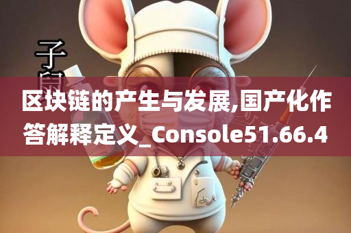 区块链的产生与发展,国产化作答解释定义_Console51.66.40