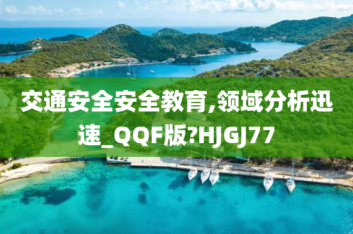 交通安全安全教育,领域分析迅速_QQF版?HJGJ77