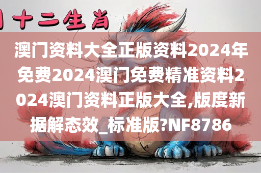 澳门资料大全正版资料2024年免费2024澳门免费精准资料2024澳门资料正版大全,版度新据解态效_标准版?NF8786