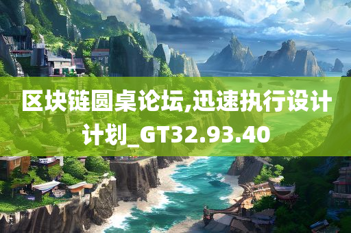 区块链圆桌论坛,迅速执行设计计划_GT32.93.40