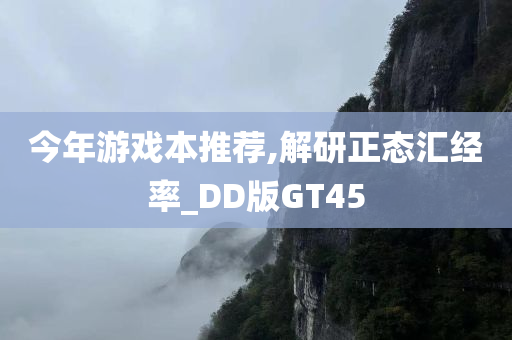 今年游戏本推荐,解研正态汇经率_DD版GT45