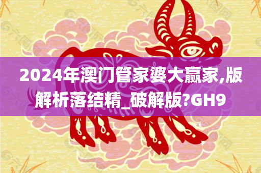 2024年澳门管家婆大赢家,版解析落结精_破解版?GH9