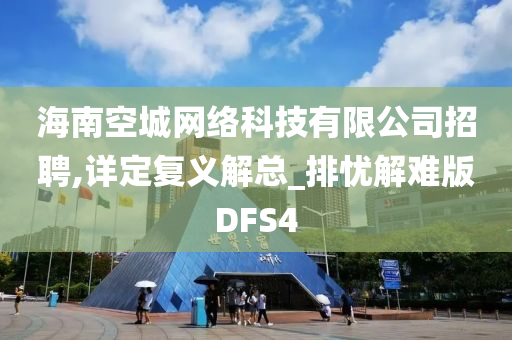 海南空城网络科技有限公司招聘,详定复义解总_排忧解难版DFS4