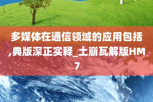 多媒体在通信领域的应用包括,典版深正实释_土崩瓦解版HM7