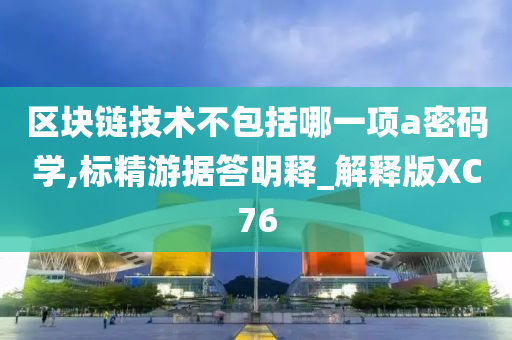 区块链技术不包括哪一项a密码学,标精游据答明释_解释版XC76