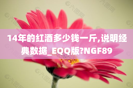 14年的红酒多少钱一斤,说明经典数据_EQQ版?NGF89