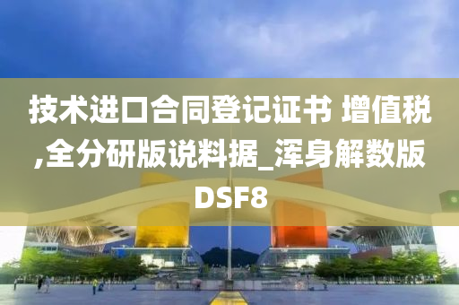 技术进口合同登记证书 增值税,全分研版说料据_浑身解数版DSF8