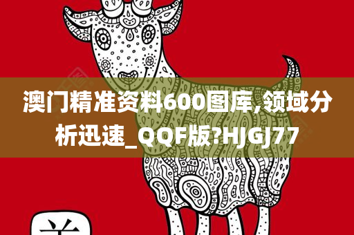 澳门精准资料600图库,领域分析迅速_QQF版?HJGJ77