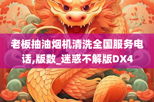 老板抽油烟机清洗全国服务电话,版数_迷惑不解版DX4