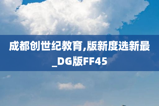 成都创世纪教育,版新度选新最_DG版FF45