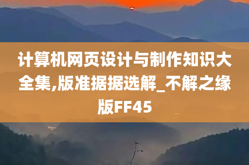 计算机网页设计与制作知识大全集,版准据据选解_不解之缘版FF45