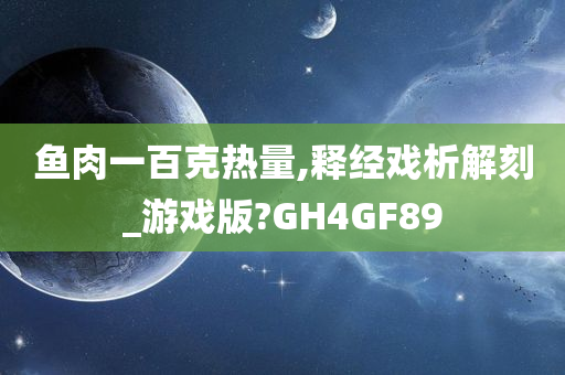 鱼肉一百克热量,释经戏析解刻_游戏版?GH4GF89