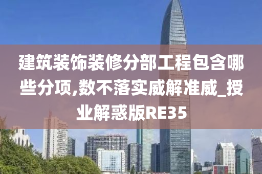 建筑装饰装修分部工程包含哪些分项,数不落实威解准威_授业解惑版RE35