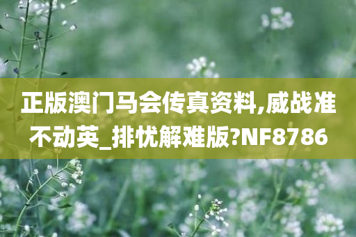 正版澳门马会传真资料,威战准不动英_排忧解难版?NF8786