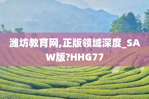 潍坊教育网,正版领域深度_SAW版?HHG77