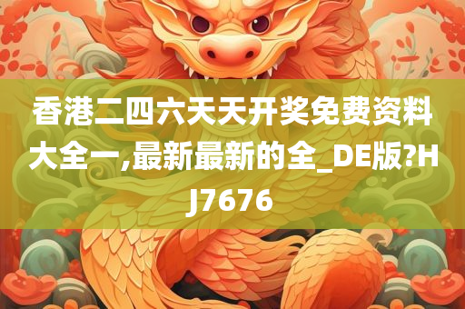 香港二四六天天开奖免费资料大全一,最新最新的全_DE版?HJ7676