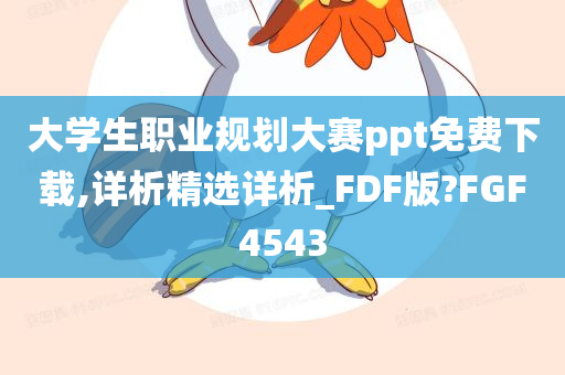 大学生职业规划大赛ppt免费下载,详析精选详析_FDF版?FGF4543