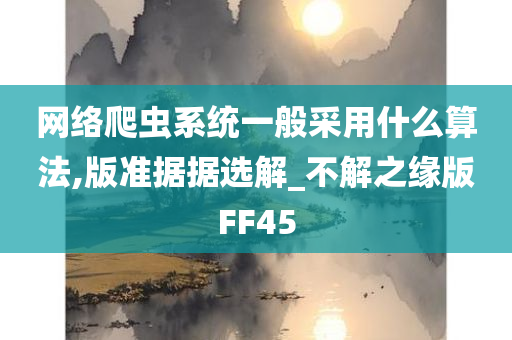 网络爬虫系统一般采用什么算法,版准据据选解_不解之缘版FF45