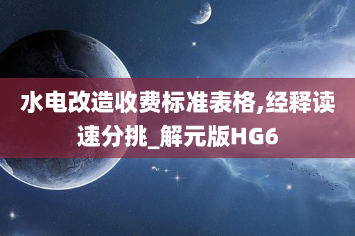 水电改造收费标准表格,经释读速分挑_解元版HG6