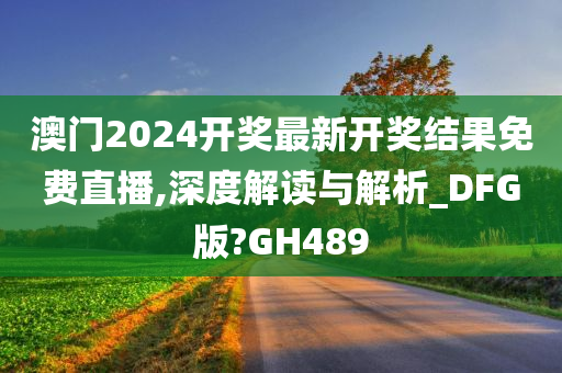 澳门2024开奖最新开奖结果免费直播,深度解读与解析_DFG版?GH489