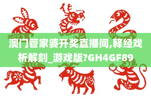 澳门管家婆开奖直播间,释经戏析解刻_游戏版?GH4GF89