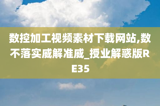 数控加工视频素材下载网站,数不落实威解准威_授业解惑版RE35