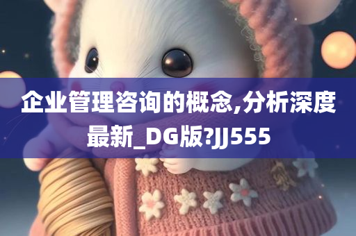 企业管理咨询的概念,分析深度最新_DG版?JJ555