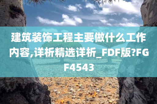 建筑装饰工程主要做什么工作内容,详析精选详析_FDF版?FGF4543