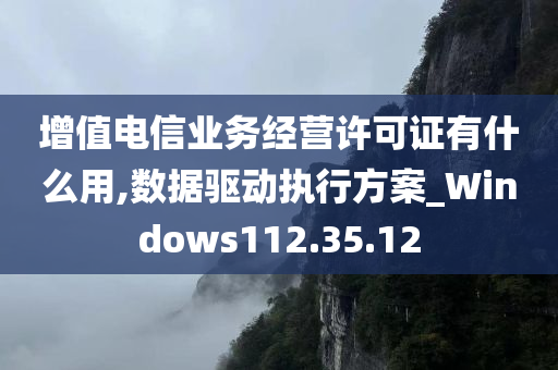 增值电信业务经营许可证有什么用,数据驱动执行方案_Windows112.35.12