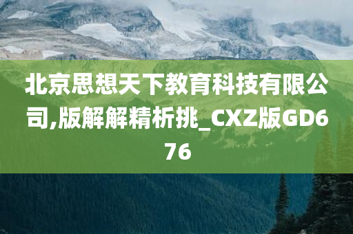 北京思想天下教育科技有限公司,版解解精析挑_CXZ版GD676